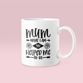 Mum What I Am You Helped Me To Be Mug